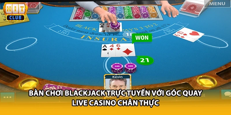 Bàn chơi Blackjack trực tuyến với góc quay live casino chân thực