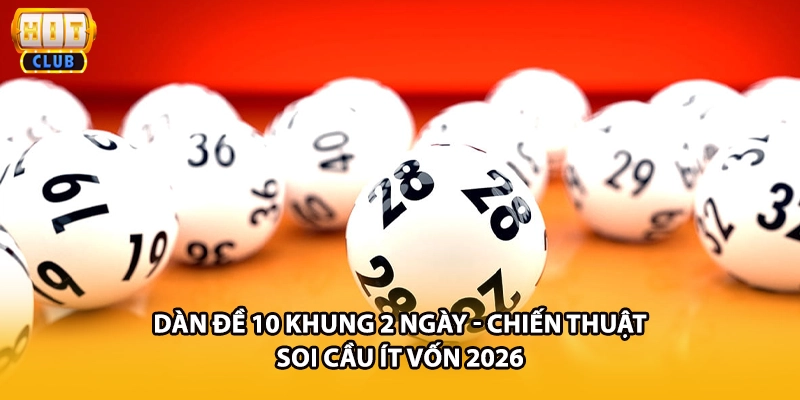 Dàn Đề 10 Khung 2 Ngày - Chiến Thuật Soi Cầu Ít Vốn 2026