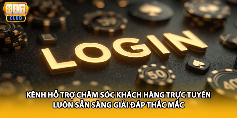 Kênh hỗ trợ chăm sóc khách hàng trực tuyến luôn sẵn sàng giải đáp thắc mắc