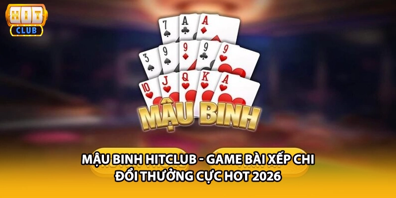 Mậu Binh HITCLUB - Game Bài Xếp Chi Đổi Thưởng Cực Hot 2026