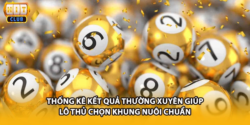 Thống kê kết quả thường xuyên giúp lô thủ chọn khung nuôi chuẩn