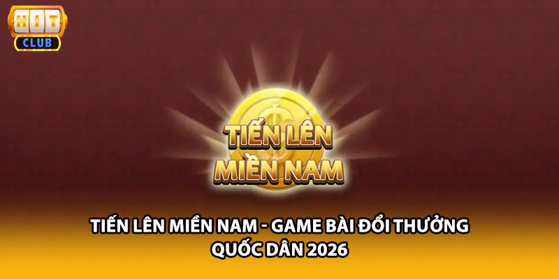 Tiến Lên Miền Nam - Game Bài Đổi Thưởng Quốc Dân 2026